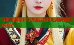 合肥同城网平台快速匹配附近高质量约会伙伴