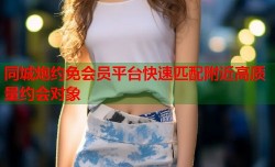 同城炮约免会员平台快速匹配附近高质量约会对象