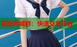 富阳同城群：快速交友平台