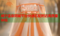 咸宁温泉同城平台快速匹配附近高质量伴侣