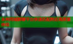 永州同城群聊平台快速匹配附近高质量伴侣