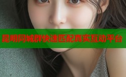 昆明同城群快速匹配真实互动平台
