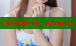 同城免费炮约平台，快速约会交友