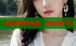 广州同城联系电话，快速约会平台