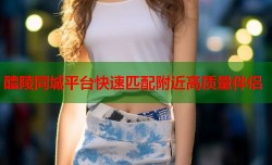 醴陵同城平台快速匹配附近高质量伴侣