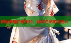 附近单身约会平台，轻松约见附近的人