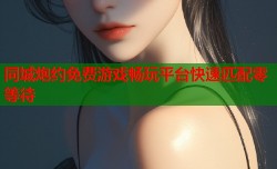 同城炮约免费游戏畅玩平台快速匹配零等待