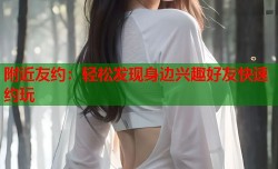 附近友约：轻松发现身边兴趣好友快速约玩