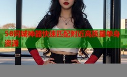 58同城神器快速匹配附近高质量单身资源