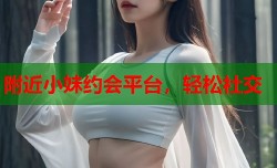 附近小妹约会平台，轻松社交