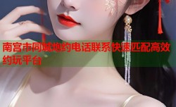 南宫市同城炮约电话联系快速匹配高效约玩平台