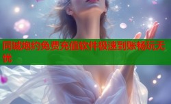 同城炮约免费充值软件极速到账畅玩无忧