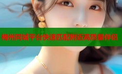 梅州同城平台快速匹配附近高质量伴侣