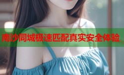 南沙同城极速匹配真实安全体验