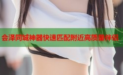 会泽同城神器快速匹配附近高质量伴侣