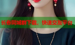 长春同城群下载，快速交友平台