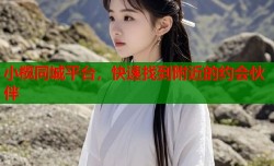 小榄同城平台，快速找到附近的约会伙伴