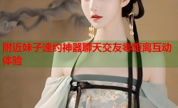 附近妹子速约神器聊天交友零距离互动体验