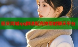 重庆同城qq群速配高效即时聊天平台