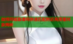 微博同城靠谱吗快速匹配附近高质量对象揭秘