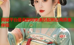 同城平台是真的吗快速匹配附近高质量伴侣