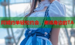 同城约单轻松约会，邂逅身边的TA