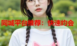 同城平台推荐：快速约会