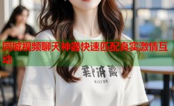 同城视频聊天神器快速匹配真实激情互动