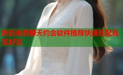 附近免费聊天约会软件推荐快速匹配真实好友