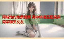 同城炮约免费视频 高中快速匹配真实同学聊天交友