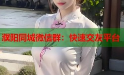 濮阳同城微信群：快速交友平台