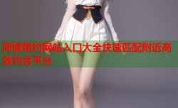 同城炮约网站入口大全快速匹配附近高效约会平台