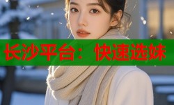长沙平台：快速选妹