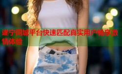 遂宁同城平台快速匹配真实用户畅享激情体验