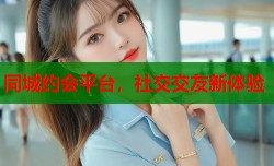 同城约会平台，社交交友新体验