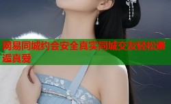 网易同城约会安全真实同城交友轻松邂逅真爱