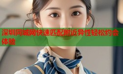 深圳同城网快速匹配附近异性轻松约会体验