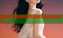 她趣APP同城轻松匹配真实安全社交体验