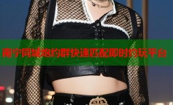 南宁同城炮约群快速匹配即时约玩平台
