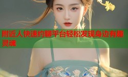 附近人快速约聊平台轻松发现身边有趣灵魂