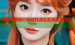 同城色聊炮约神器快速匹配真实在线用户