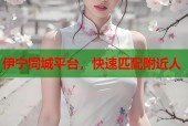 伊宁同城平台，快速匹配附近人