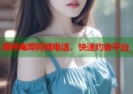 潮州庵埠同城电话，快速约会平台