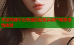 平凉同城平台快速匹配真实用户畅享激情体验