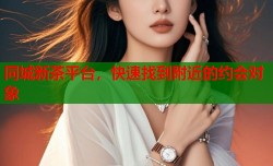 同城新茶平台，快速找到附近的约会对象