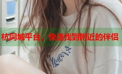 杭同城平台，快速找到附近的伴侣