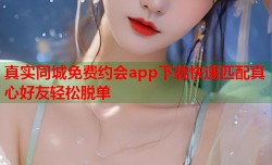 真实同城免费约会app下载快速匹配真心好友轻松脱单