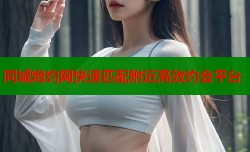同城炮约网快速匹配附近高效约会平台