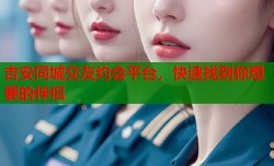 吉安同城交友约会平台，快速找到你想要的伴侣