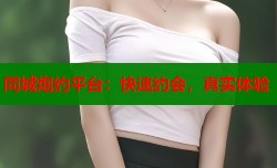 同城炮约平台：快速约会，真实体验